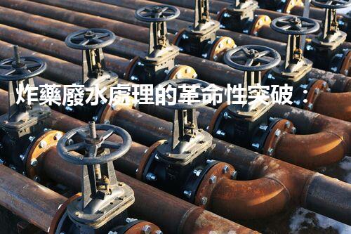 炸藥廢水處理的革命性突破：你所不明白的秘密！